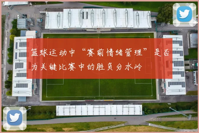 篮球运动中“赛前情绪管理”是否为关键比赛中的胜负分水岭