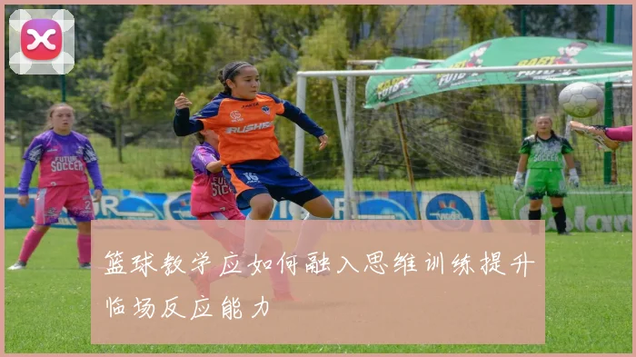 篮球教学应如何融入思维训练提升临场反应能力