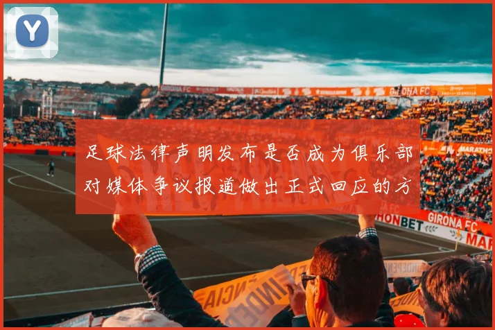 足球法律声明发布是否成为俱乐部对媒体争议报道做出正式回应的方式