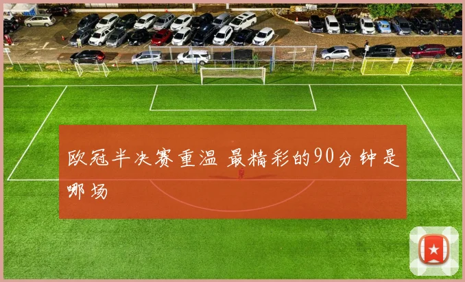 欧冠半决赛重温 最精彩的90分钟是哪场