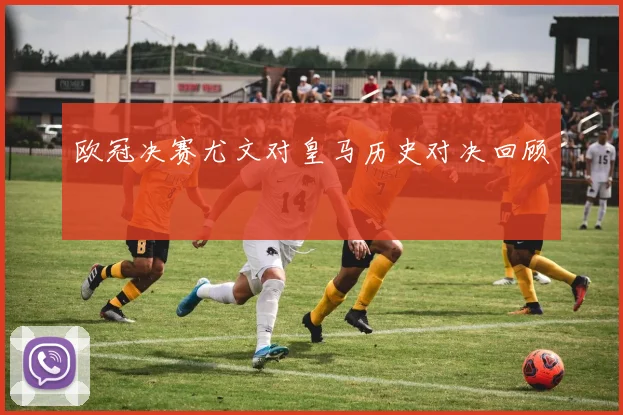 欧冠决赛尤文对皇马历史对决回顾
