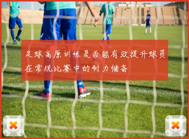 足球高原训练是否能有效提升球员在常规比赛中的耐力储备