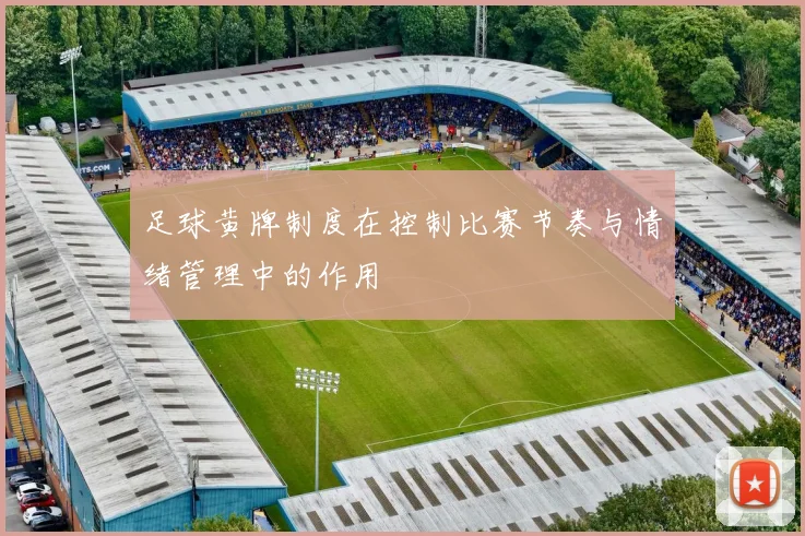 足球黄牌制度在控制比赛节奏与情绪管理中的作用