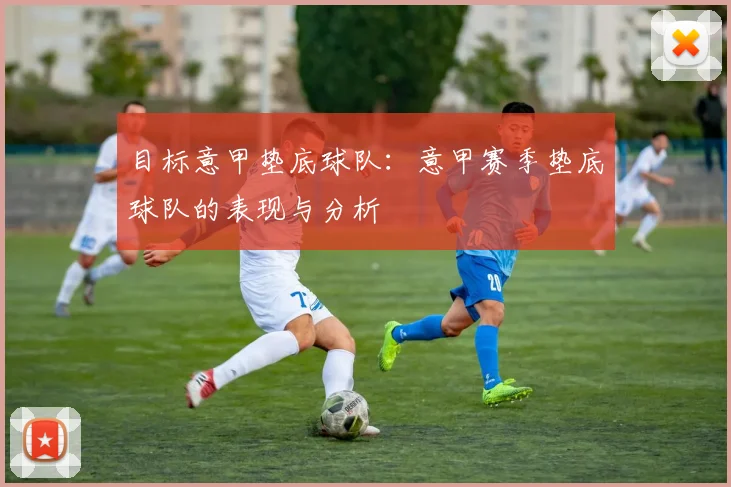 目标意甲垫底球队：意甲赛季垫底球队的表现与分析