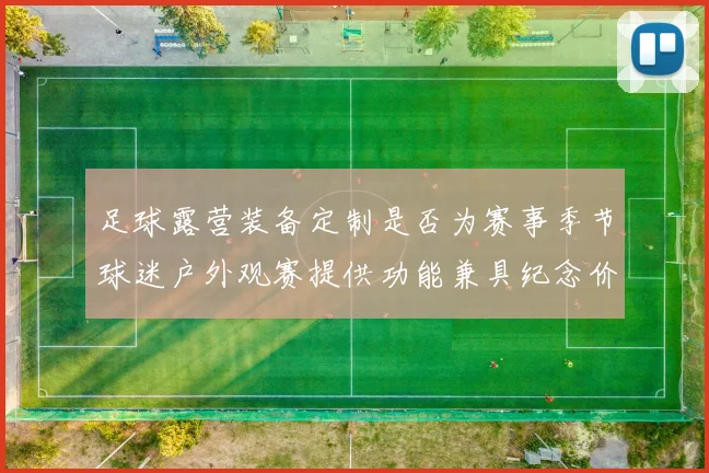 足球露营装备定制是否为赛事季节球迷户外观赛提供功能兼具纪念价值产品