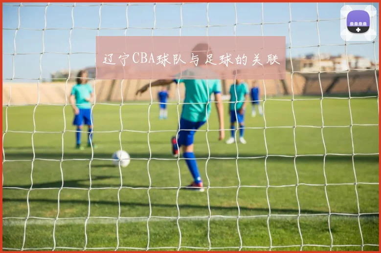 辽宁CBA球队与足球的关联