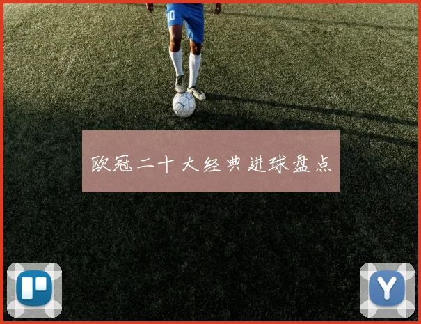 欧冠二十大经典进球盘点