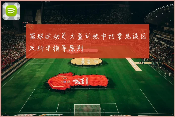 篮球运动员力量训练中的常见误区及科学指导原则